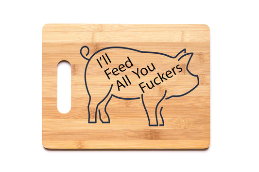 Bamboo Cutting Board - I’ll Feed All You Fuckers (Pig)